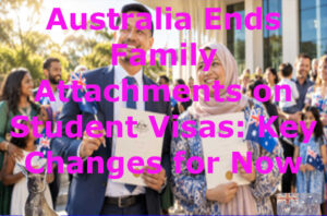 Australia Ends Family Attachments on Student Visas: Key Changes for Now